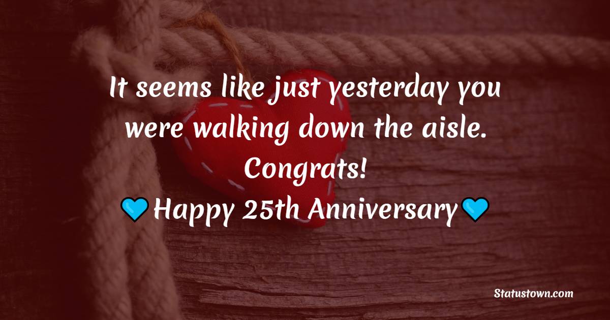 It seems like just yesterday you were walking down the aisle. Congrats! - 25th Anniversary Wishes for Friends