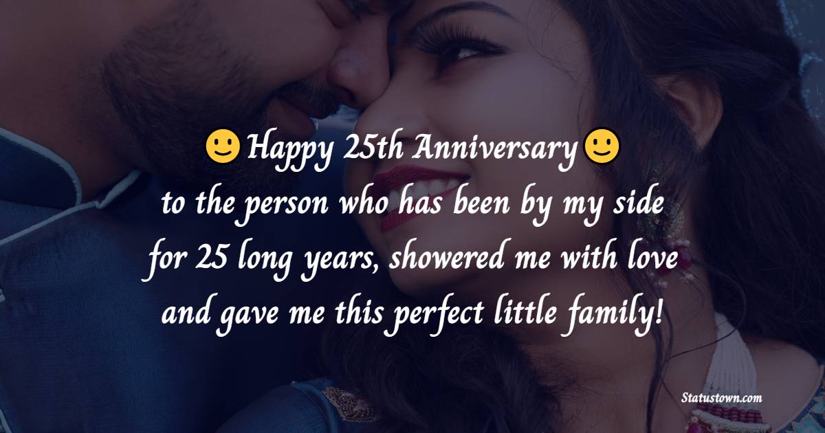 Happy 25th Wedding Anniversary to the person who has been by my side for 25 long years, showered me with love and gave me this perfect little family! - 25th Anniversary Wishes for Husband