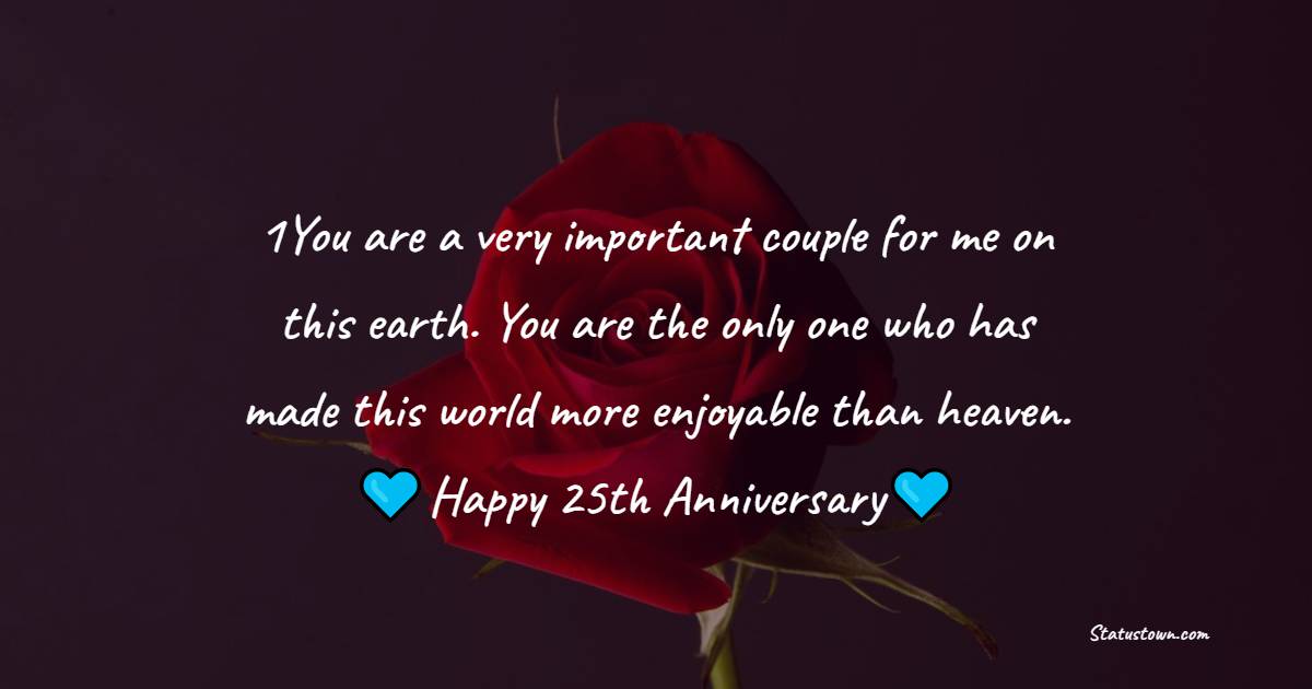 1You are a very important couple for me on this earth. You are the only one who has made this world more enjoyable than heaven. - 25th Anniversary Wishes for Uncle and Aunty