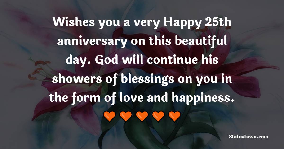 Wishes you a very Happy 25th anniversary on this beautiful day. God will continue his showers of blessings on you in the form of love and happiness. - 25th Anniversary Wishes for Uncle and Aunty