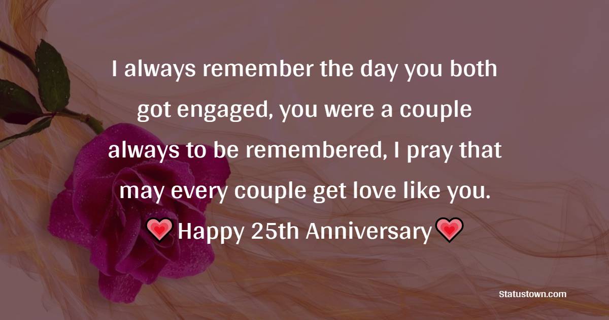 I always remember the day you both got engaged, you were a couple always to be remembered, I pray that may every couple get love like you. - 25th Anniversary Wishes for Uncle and Aunty