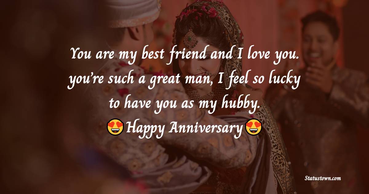 You are my best friend and I love you. you’re such a great man, I feel so lucky to have you as my hubby. Happy Anniversary - 26th Anniversary Wishes