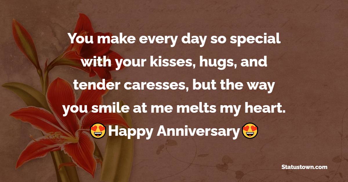 You make every day so special with your kisses, hugs, and tender caresses, but the way you smile at me melts my heart. - 26th Anniversary Wishes