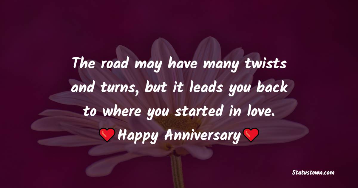 The road may have many twists and turns, but it leads you back to where you started … in love. Happy Anniversary - 27th Anniversary Wishes