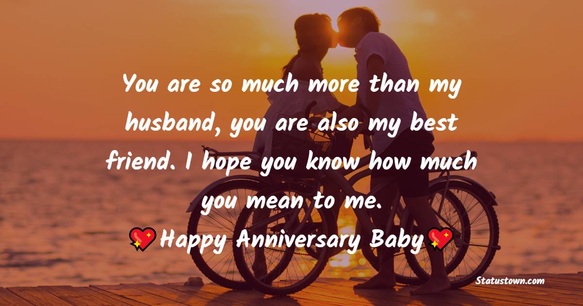 You are so much more than my husband, you are also my best friend. I hope you know how much you mean to me. Happy Anniversary Baby - 28th Anniversary Wishes