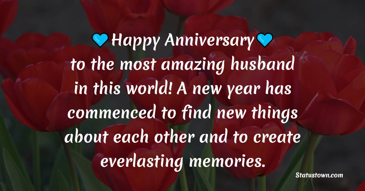 Happiest Anniversary to the most amazing husband in this world! A new year has commenced to find new things about each other and to create everlasting memories. - 29th Anniversary Wishes For Parents