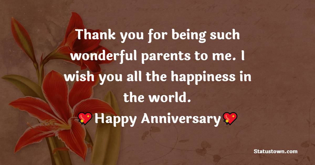 Thank you for being such wonderful parents to me. I wish you all the happiness in the world. Happy Anniversary - 29th Anniversary Wishes For Parents