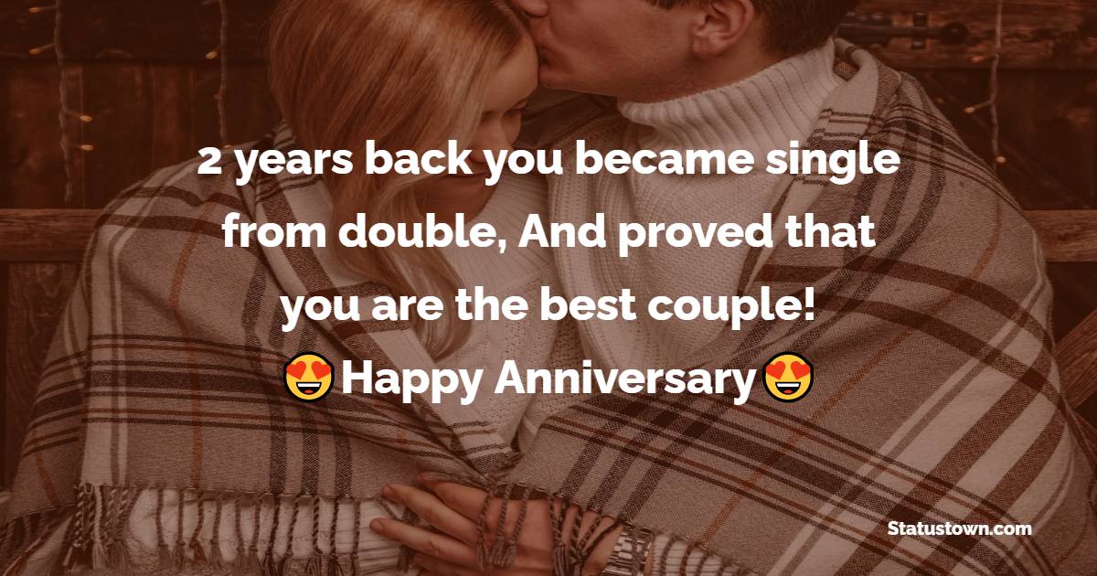2 years back you became single from double, And proved that you are the best couple! Happy Anniversary. - 2nd Anniversary Wishes