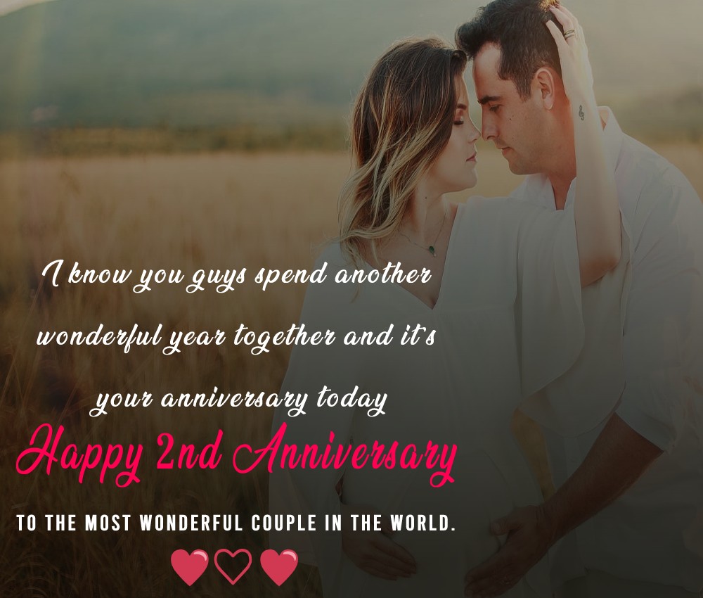 I know you guys spend another wonderful year together and it’s your anniversary today, happy 2nd anniversary to the most wonderful couple in the world. - 2nd Anniversary Wishes