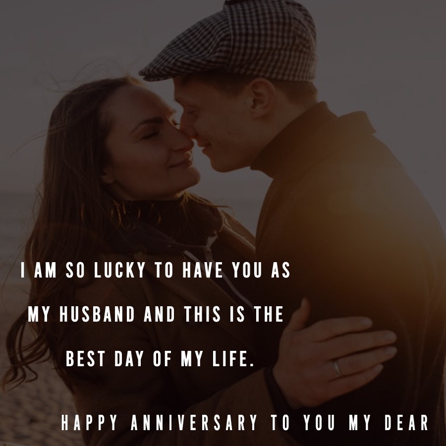 I am so lucky to have you as my husband and this is the best day of my life. Happy anniversary to you my dear. - 2nd Anniversary Wishes
