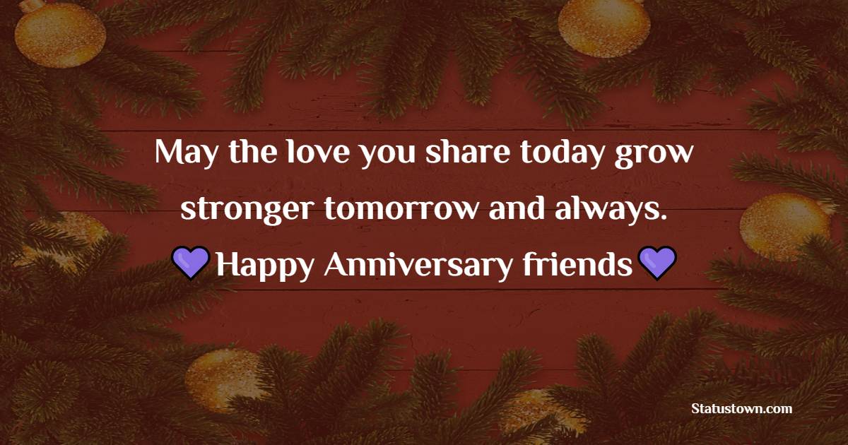 May the love you share today grow stronger tomorrow and always. Happy anniversary, dear friends! - 2nd Anniversary Wishes for Friends