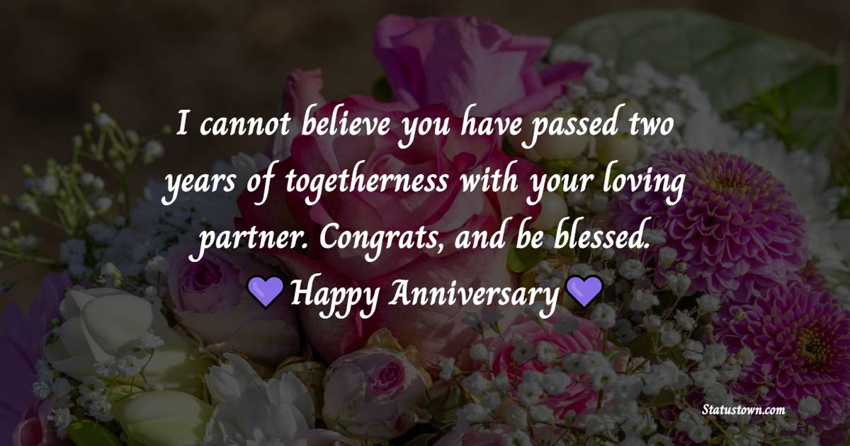 I cannot believe you have passed two years of togetherness with your loving partner. Congrats, and be blessed. - 2nd Anniversary Wishes for Friends