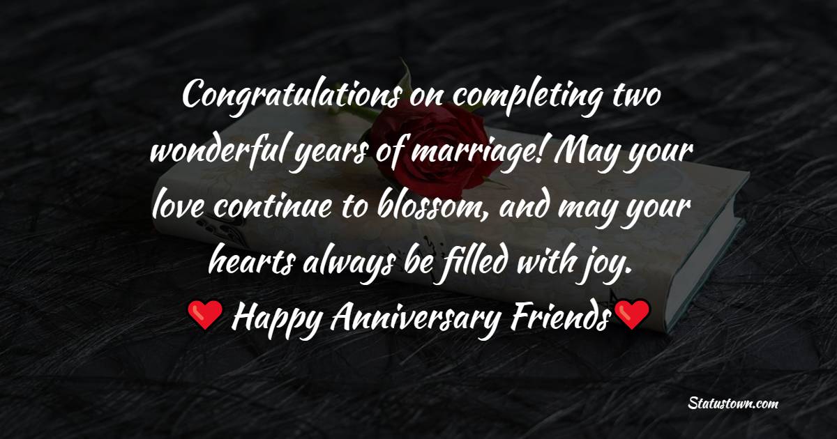 Congratulations on completing two wonderful years of marriage! May your love continue to blossom, and may your hearts always be filled with joy. Happy anniversary, dear friends! - 2nd Anniversary Wishes for Friends
