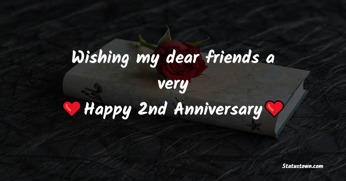 Wishing my dear friends a very happy 2nd anniversary! - 2nd Anniversary Wishes for Friends