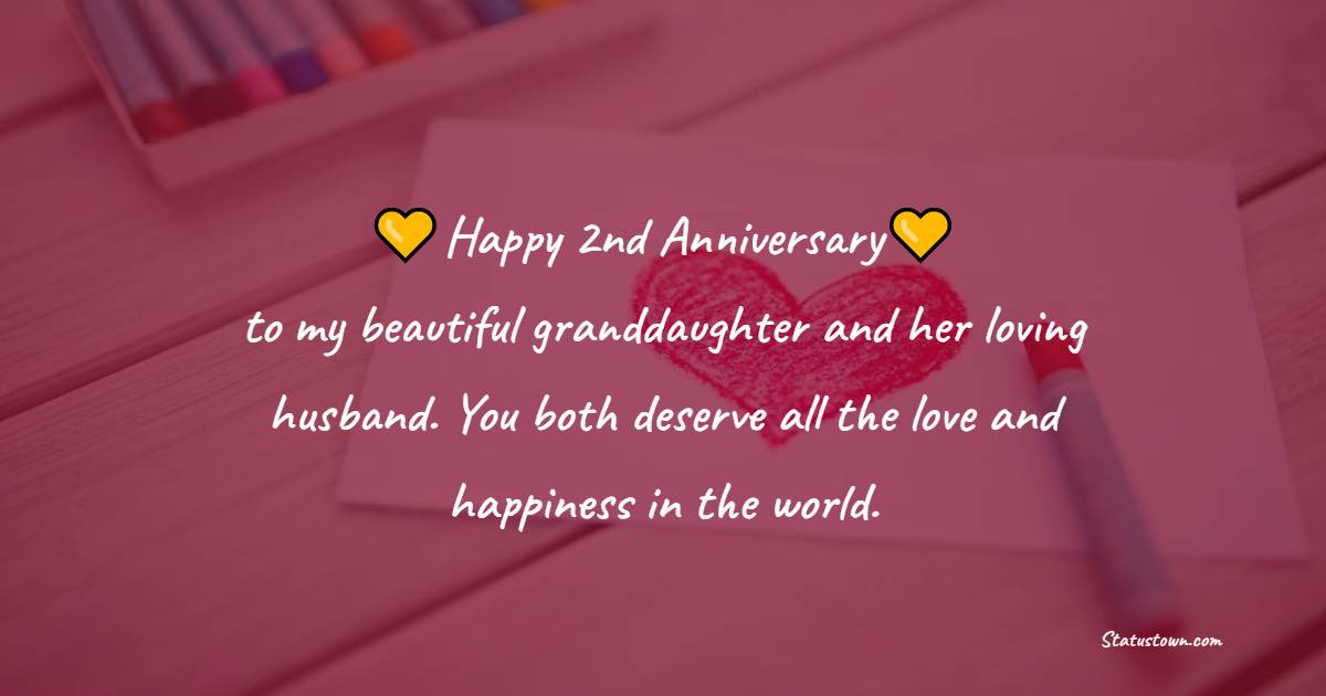 Happy second anniversary to my beautiful granddaughter and her loving husband. You both deserve all the love and happiness in the world. - 2nd Anniversary Wishes for Granddaughter and Husband