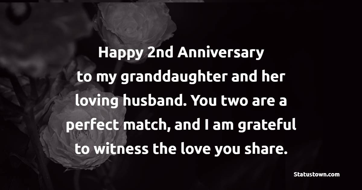 Happy second anniversary to my granddaughter and her loving husband. You two are a perfect match, and I am grateful to witness the love you share. - 2nd Anniversary Wishes for Granddaughter and Husband