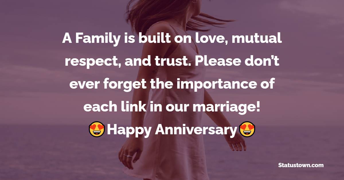 A Family is built on love, mutual respect, and trust. Please don’t ever forget the importance of each link in our marriage! Happy Anniversary! - 2nd Anniversary Wishes for Husband