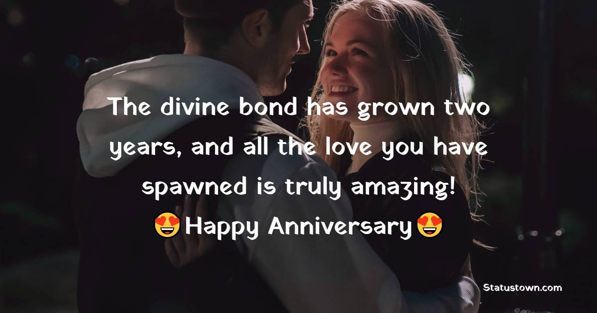 The divine bond has grown two years, and all the love you have spawned is truly amazing! - 2nd Anniversary Wishes for Husband