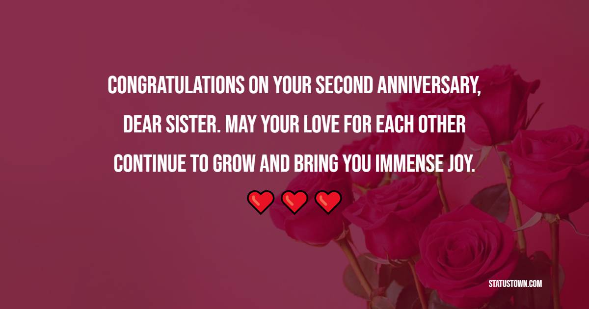 Congratulations on your second anniversary, dear sister. May your love for each other continue to grow and bring you immense joy. - 2nd Anniversary Wishes for Sister