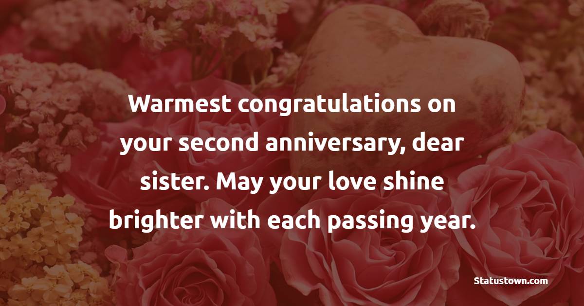 Warmest congratulations on your second anniversary, dear sister. May your love shine brighter with each passing year. - 2nd Anniversary Wishes for Sister
