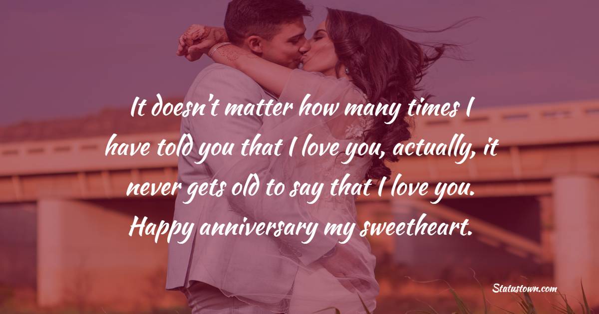 It doesn’t matter how many times I have told you that I love you, actually, it never gets old to say that I love you. Happy anniversary my sweetheart. - 2nd Anniversary Wishes for Wife