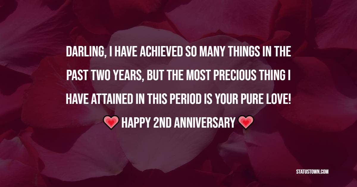 Darling, I have achieved so many things in the past two years, but the most precious thing I have attained in this period is your pure love! - 2nd Anniversary Wishes for Wife