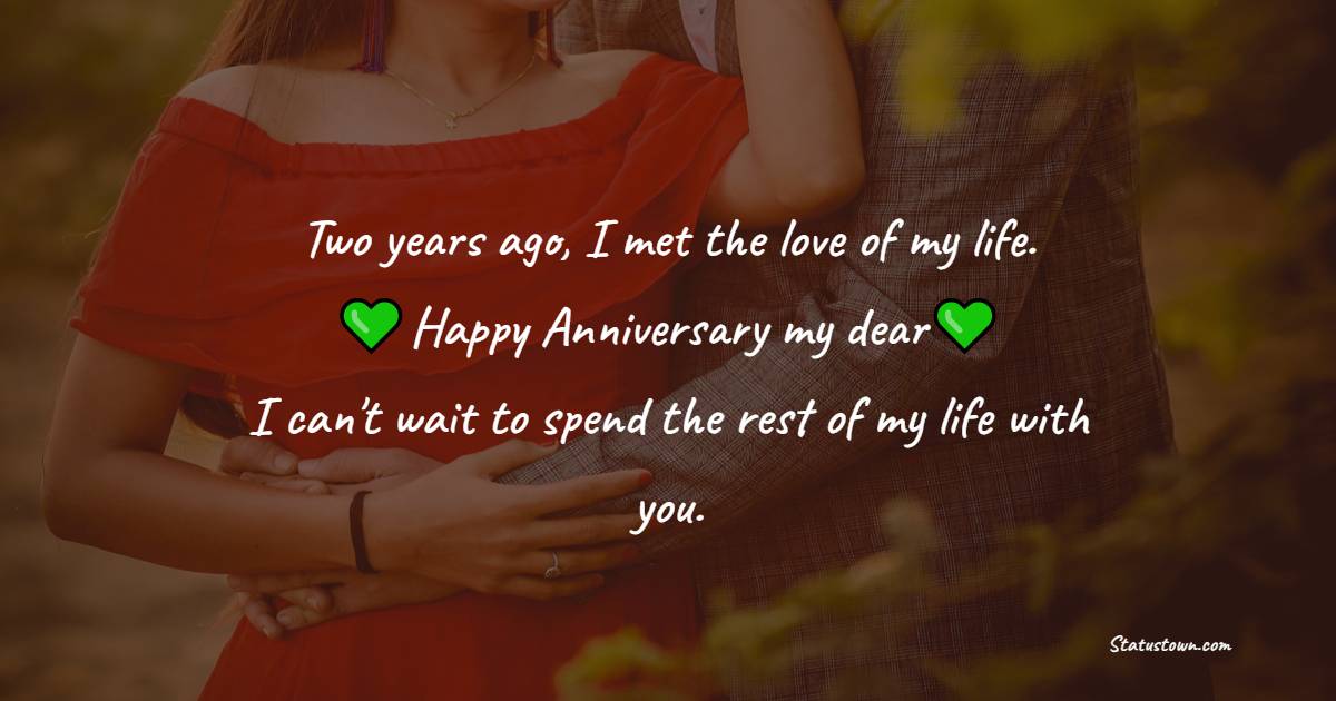 Two years ago, I met the love of my life. Happy anniversary, my dear. I can't wait to spend the rest of my life with you. - 2nd Relationship Anniversary Wishes for Boyfriend