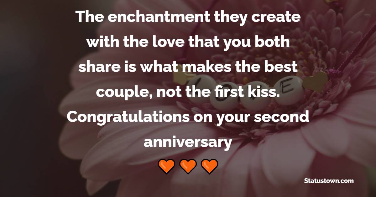 The enchantment they create with the love that you both share is what makes the best couple, not the first kiss. Congratulations on your second anniversary! - 2nd Relationship Anniversary Wishes for Boyfriend