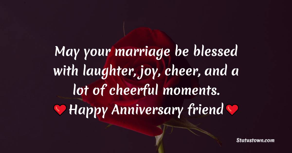 May your marriage be blessed with laughter, joy, cheer, and a lot of cheerful moments. Happy Wedding Anniversary friend. - 30th Anniversary Wishes