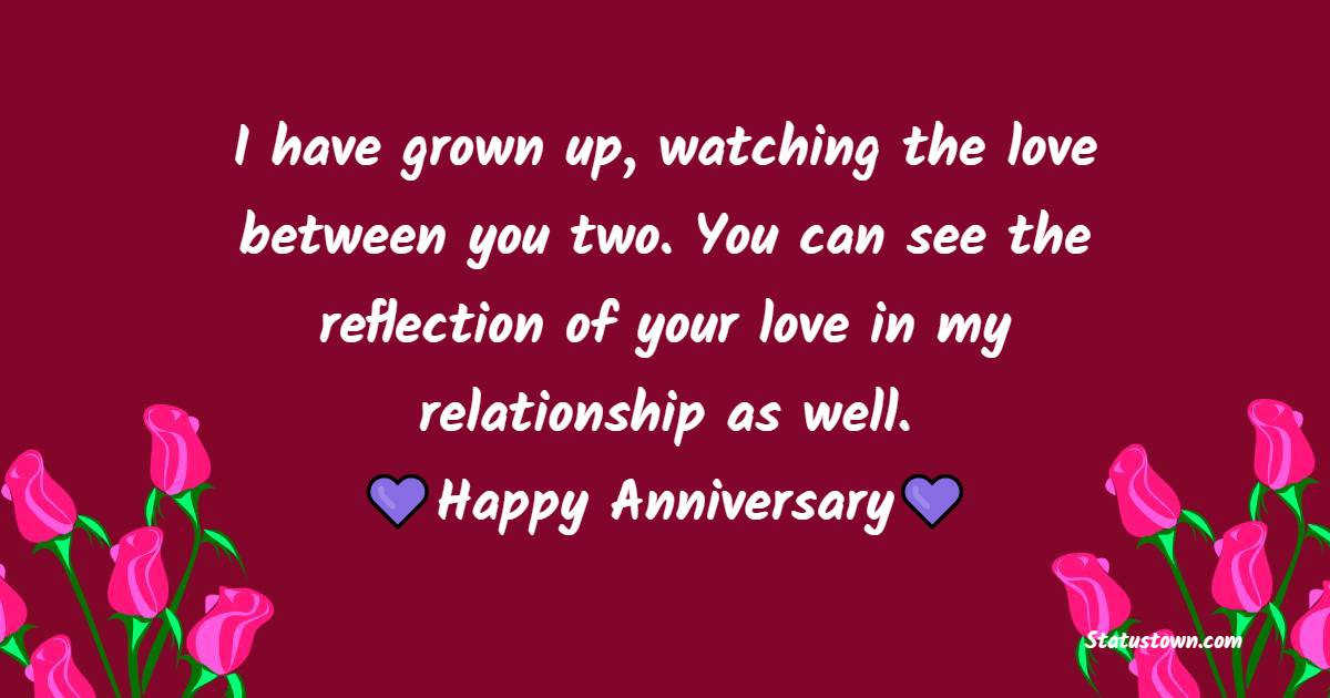 I have grown up, watching the love between you two. You can see the reflection of your love in my relationship as well. - 30th Anniversary Wishes