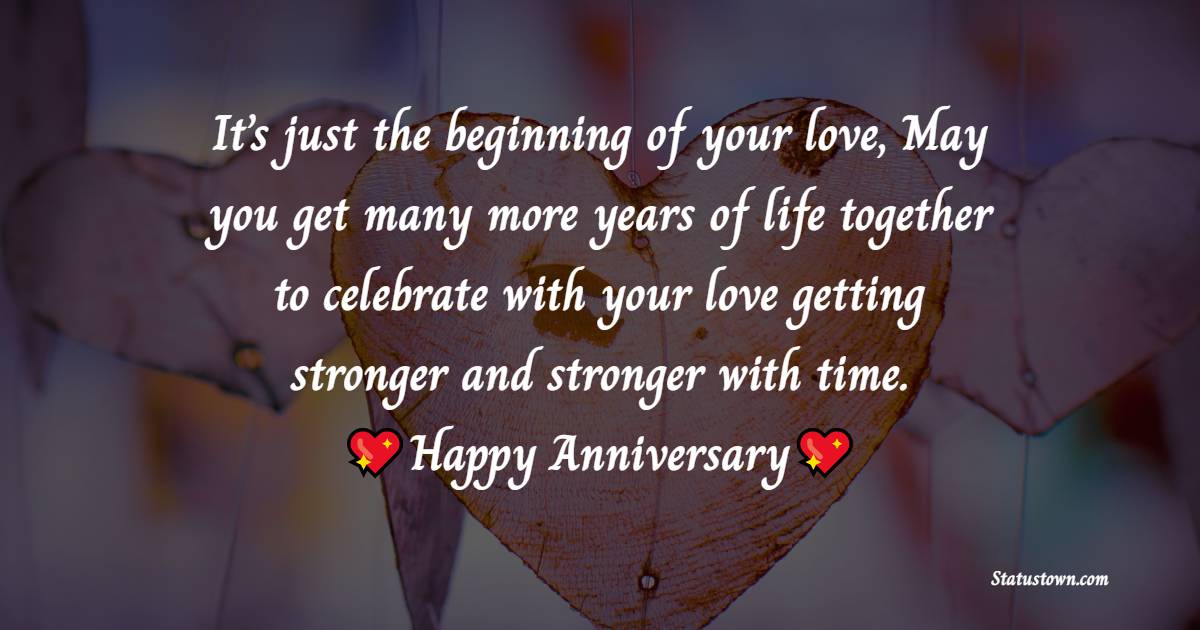 It’s just the beginning of your love, May you get many more years of life together to celebrate with your love getting stronger and stronger with time. - 3rd Anniversary Wishes