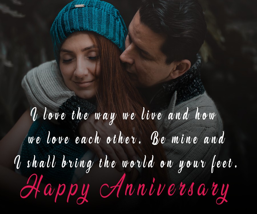 I love the way we live and how we love each other. Be mine and I shall bring the world on your feet. - 3rd Anniversary Wishes