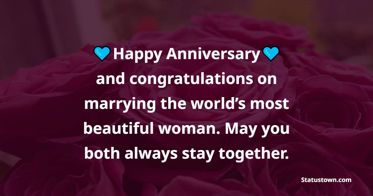 Happy anniversary and congratulations on marrying the world’s most beautiful woman. May you both always stay together. - 3rd Anniversary Wishes for Brother