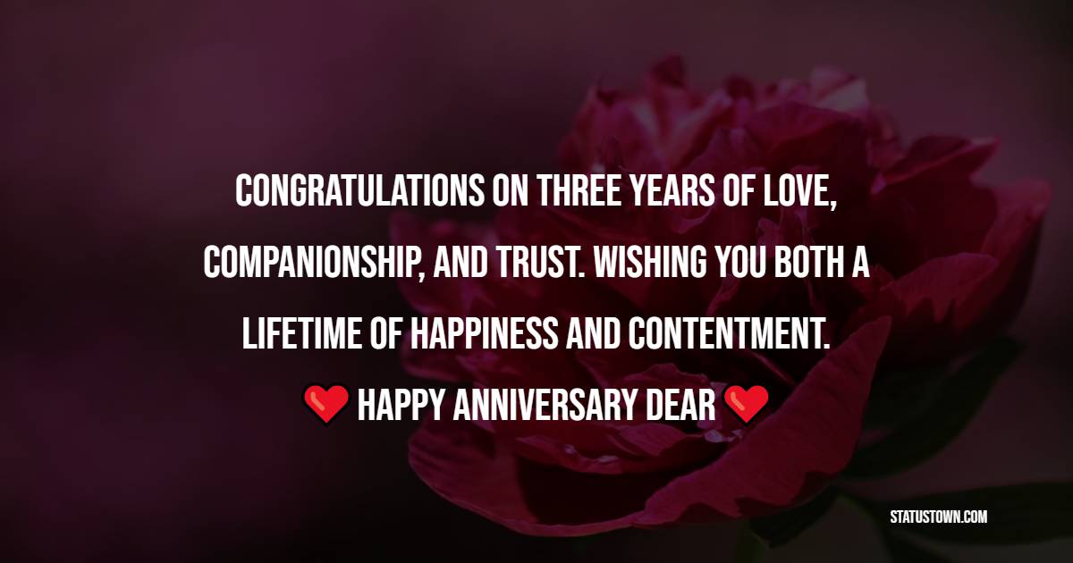 Congratulations on three years of love, companionship, and trust. Wishing you both a lifetime of happiness and contentment. Happy anniversary, dear - 3rd Anniversary Wishes for Brother
