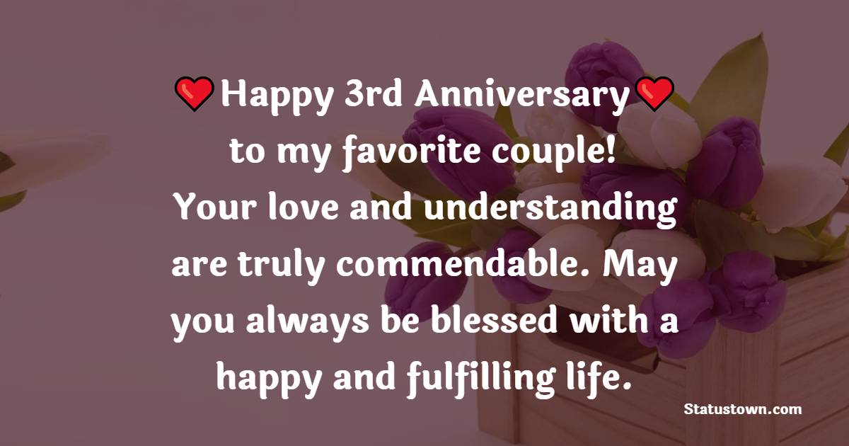 Happy 3rd anniversary to my favorite couple! Your love and understanding are truly commendable. May you always be blessed with a happy and fulfilling life. - 3rd Anniversary Wishes for Brother