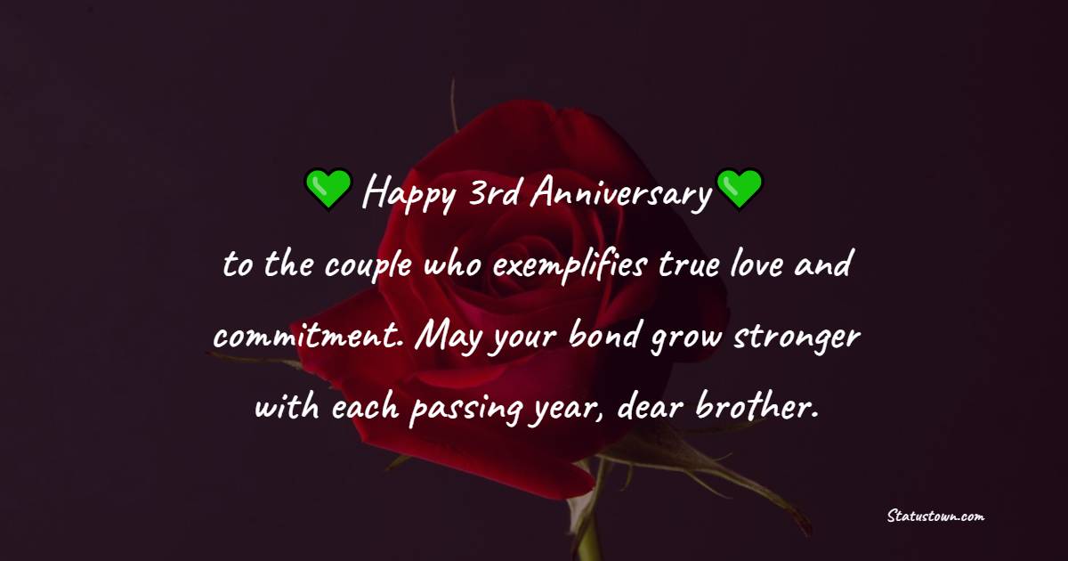 Happy 3rd anniversary to the couple who exemplifies true love and commitment. May your bond grow stronger with each passing year, dear brother. - 3rd Anniversary Wishes for Brother