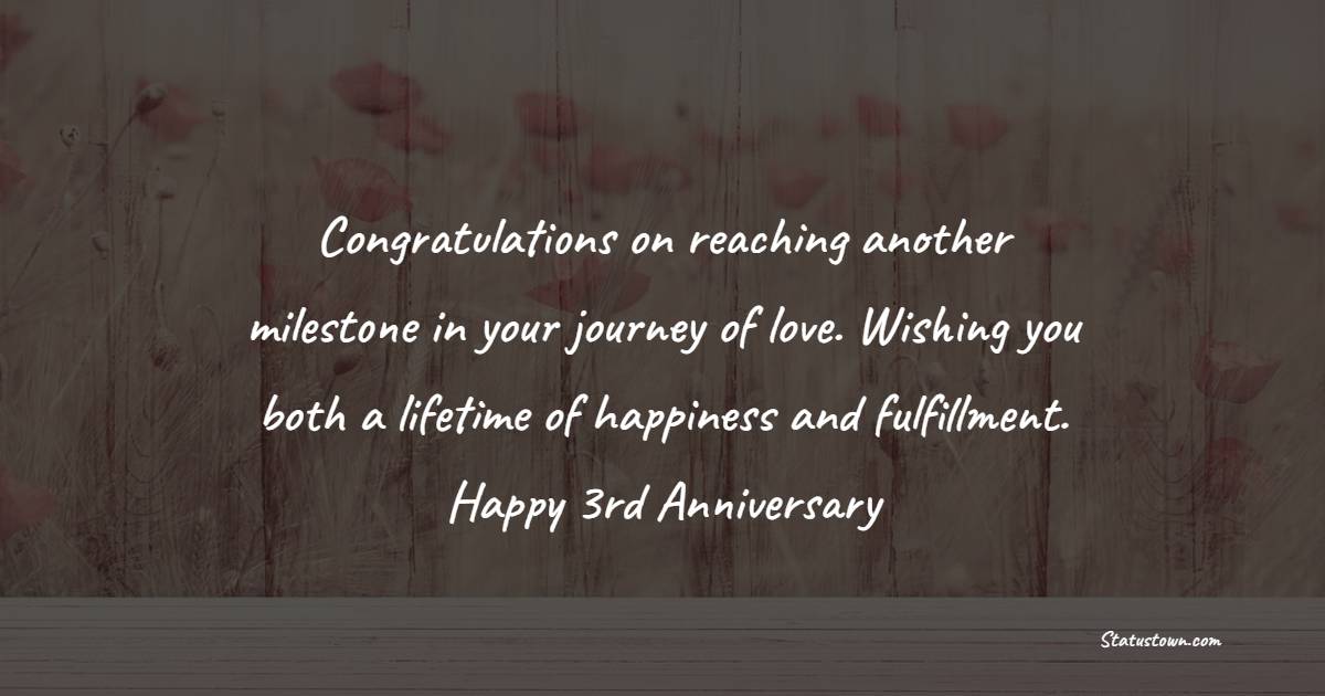 Congratulations on reaching another milestone in your journey of love. Wishing you both a lifetime of happiness and fulfillment. Happy 3rd anniversary! - 3rd Anniversary Wishes for Brother