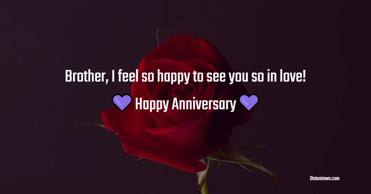 Brother, I feel so happy to see you so in love! Happy anniversary. - 3rd Anniversary Wishes for Brother