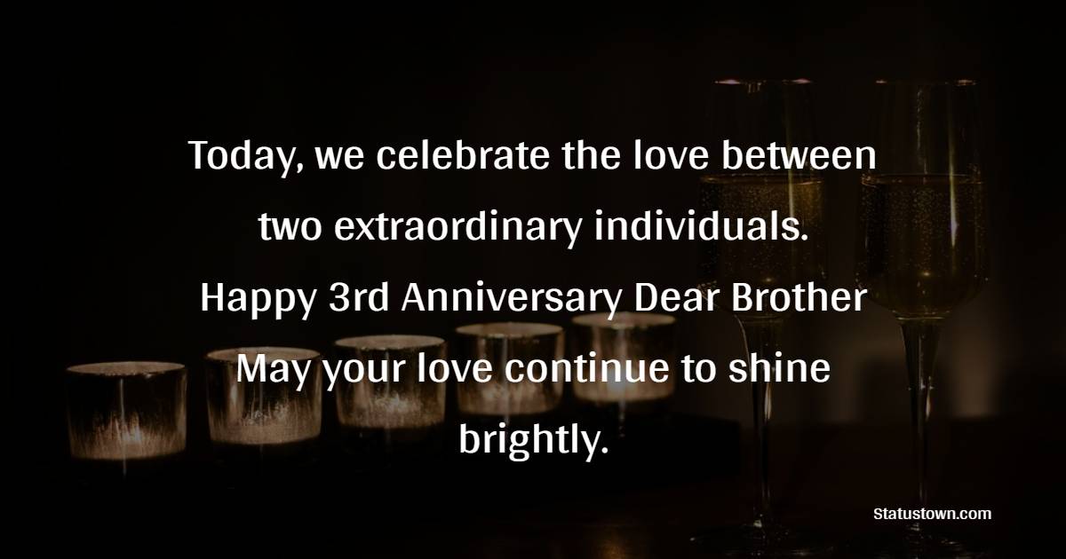 Today, we celebrate the love between two extraordinary individuals. Happy 3rd anniversary, dear brother. May your love continue to shine brightly. - 3rd Anniversary Wishes for Brother