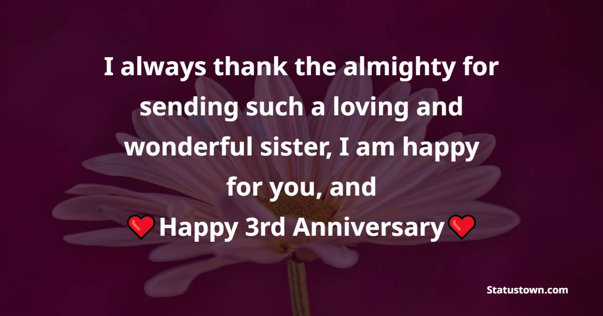 I always thank the almighty for sending such a loving and wonderful sister, I am happy for you, and happy 3rd anniversary - 3rd Anniversary Wishes for Sister