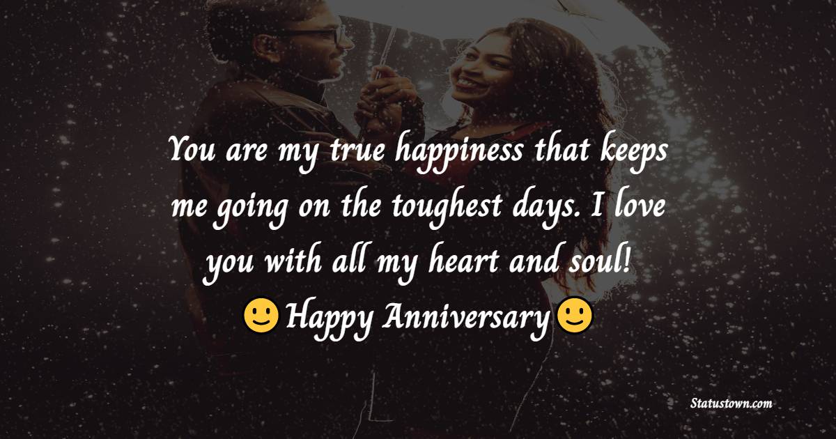 You are my true happiness that keeps me going on the toughest days. I love you with all my heart and soul! - 3rd Anniversary Wishes for Husband