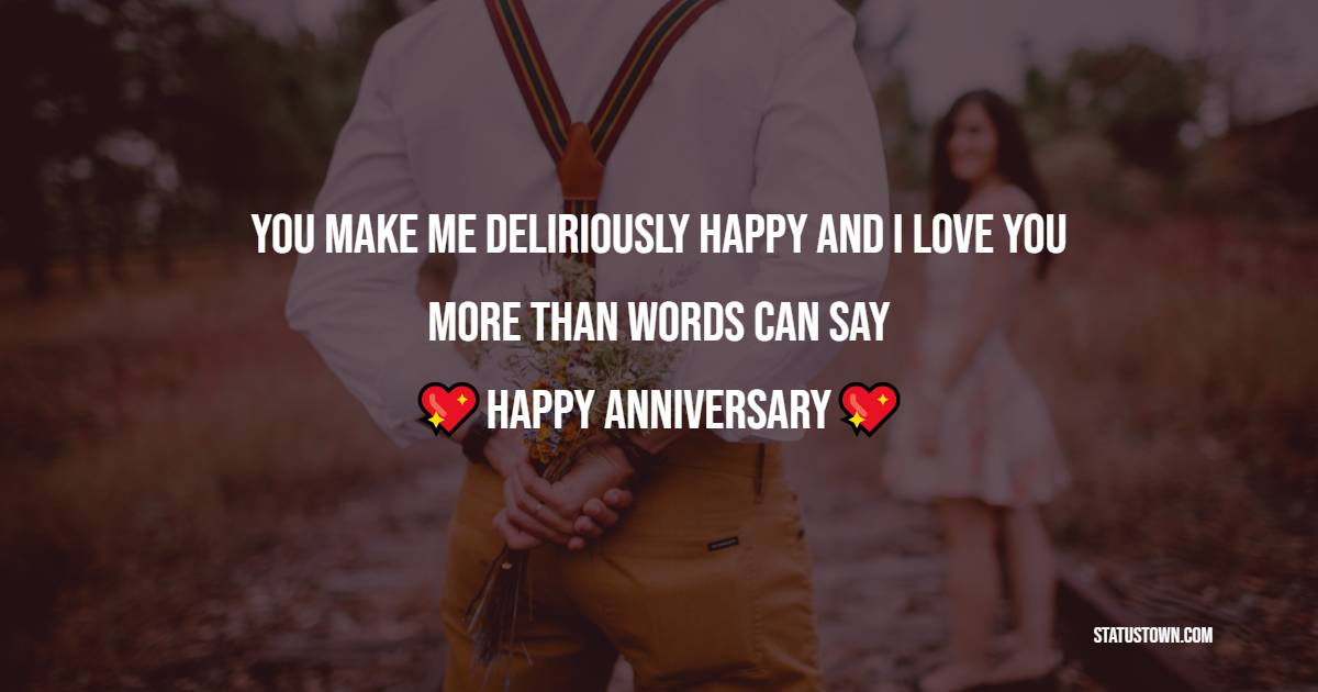 You make me deliriously happy and I love you more than words can say Happy anniversary