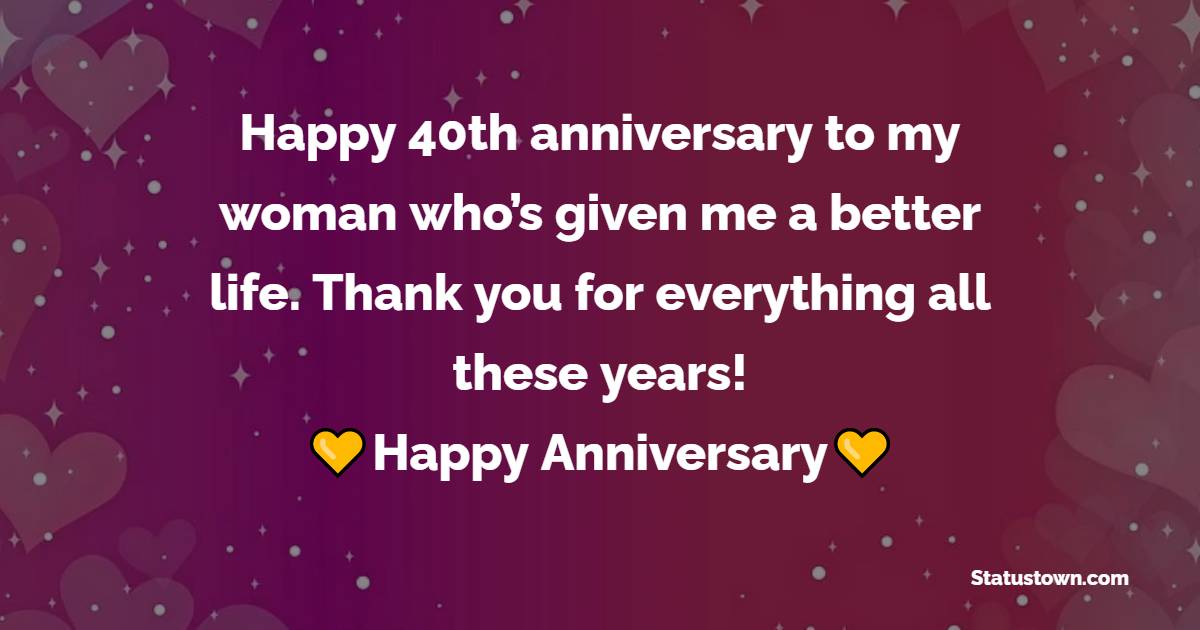 Happy 40th anniversary to my woman who’s given me a better life. Thank you for everything all these years! - 40th Anniversary Wishes