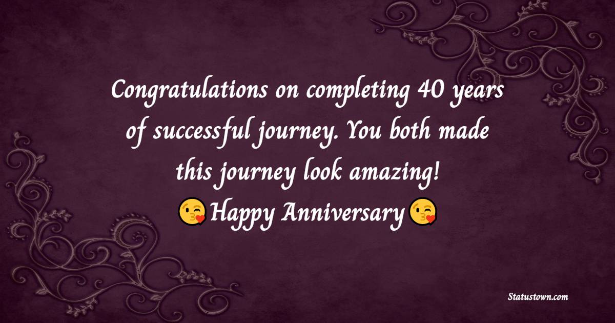 Congratulations on completing 40 years of successful journey. You both made this journey look amazing! - 40th Anniversary Wishes