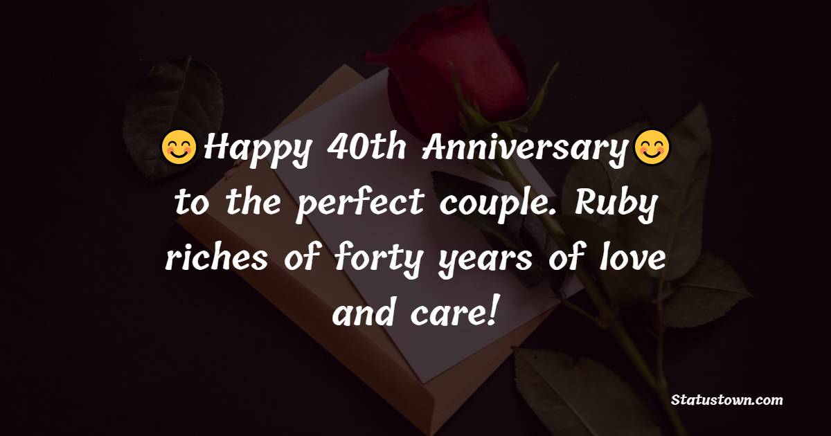 Happy 40th anniversary to the perfect couple. Ruby riches of forty years of love and care! - 40th Anniversary Wishes