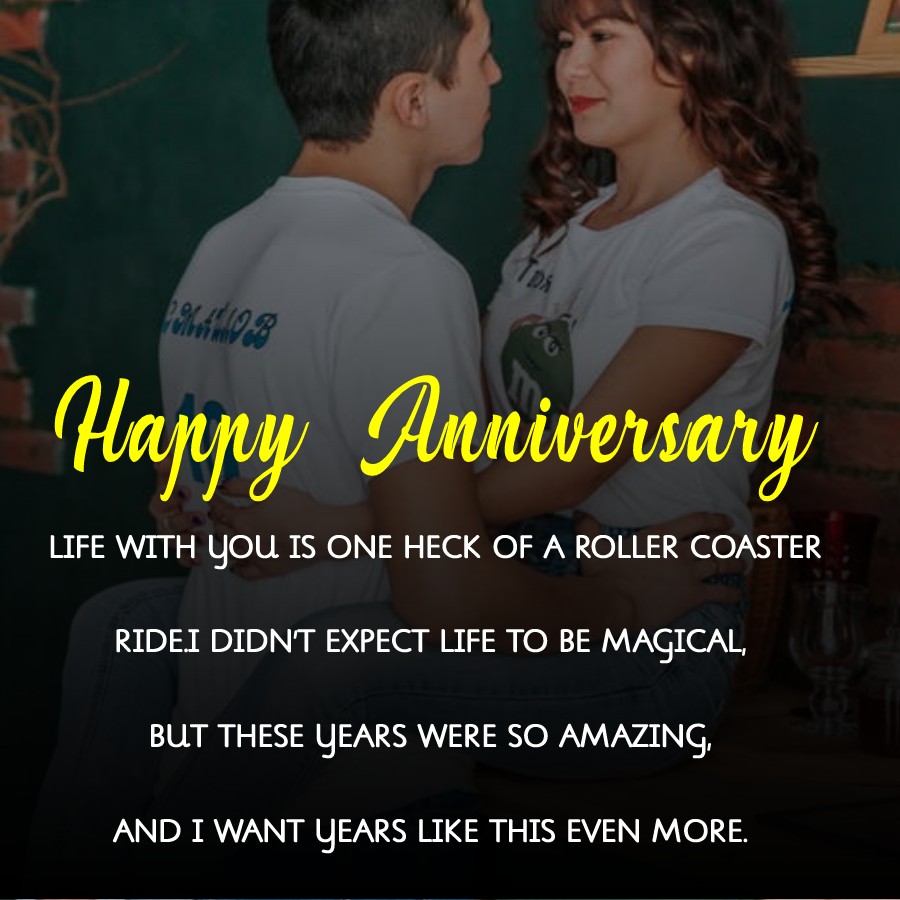 Life with you is one heck of a roller coaster ride. I didn’t expect life to be magical, but these years were so amazing, and I want years like this even more. Happy 4th wedding anniversary. - 4th Anniversary Wishes