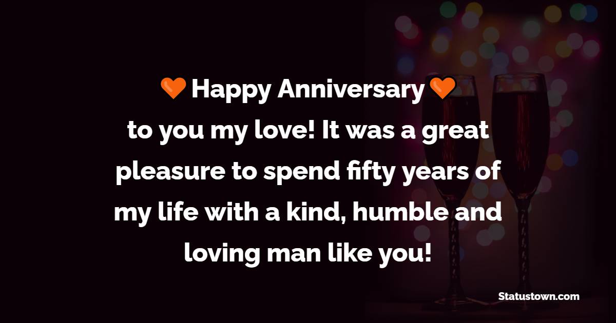 Happy Golden Anniversary to you my love! It was a great pleasure to spend fifty years of my life with a kind, humble and loving man like you! - 50th Anniversary Wishes 