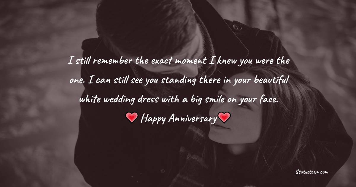 I still remember the exact moment I knew you were the one. I can still see you standing there in your beautiful white wedding dress with a big smile on your face. - 5th Anniversary Wishes for Wife