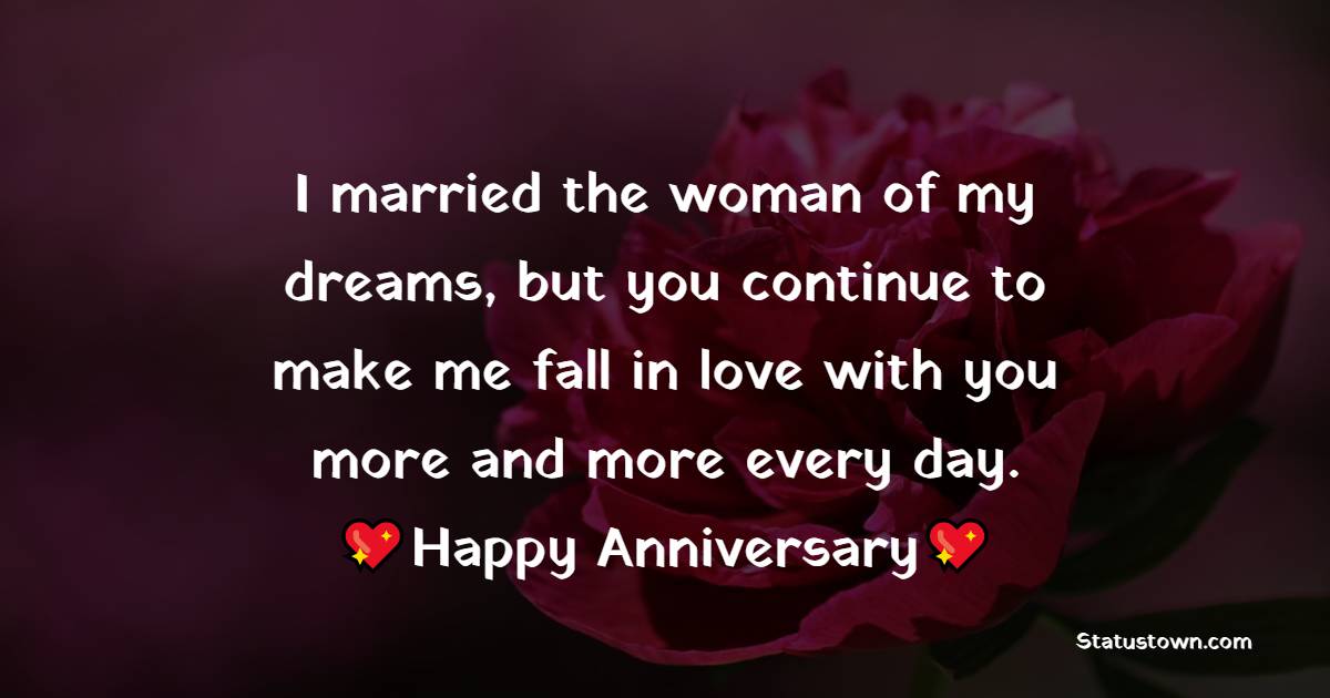 I married the woman of my dreams, but you continue to make me fall in love with you more and more every day. - 5th Anniversary Wishes for Wife