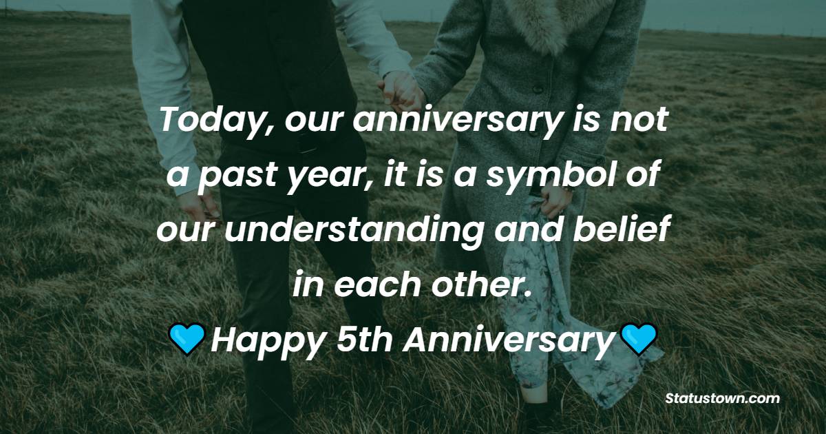 Today, our anniversary is not a past year, it is a symbol of our understanding and believe on each other. - 5th Anniversary Wishes for Wife